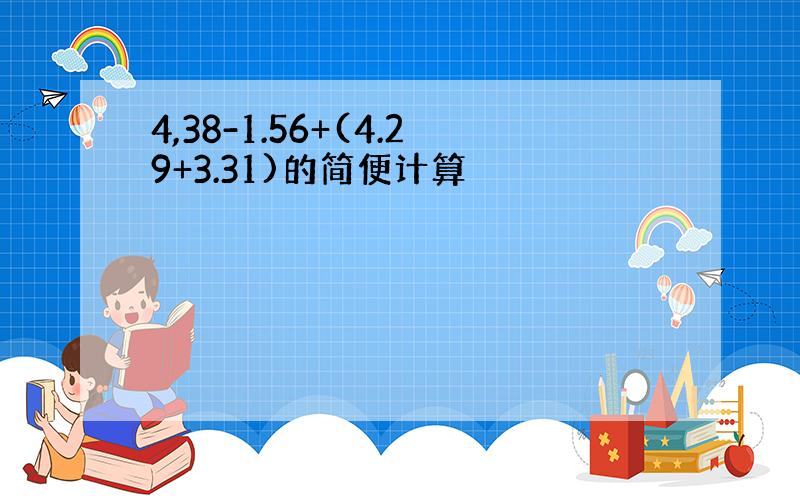 4,38-1.56+(4.29+3.31)的简便计算