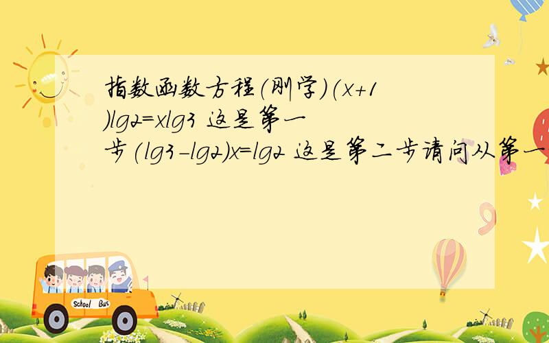 指数函数方程（刚学）(x+1)lg2=xlg3 这是第一步(lg3-lg2)x=lg2 这是第二步请问从第一步怎么转化到