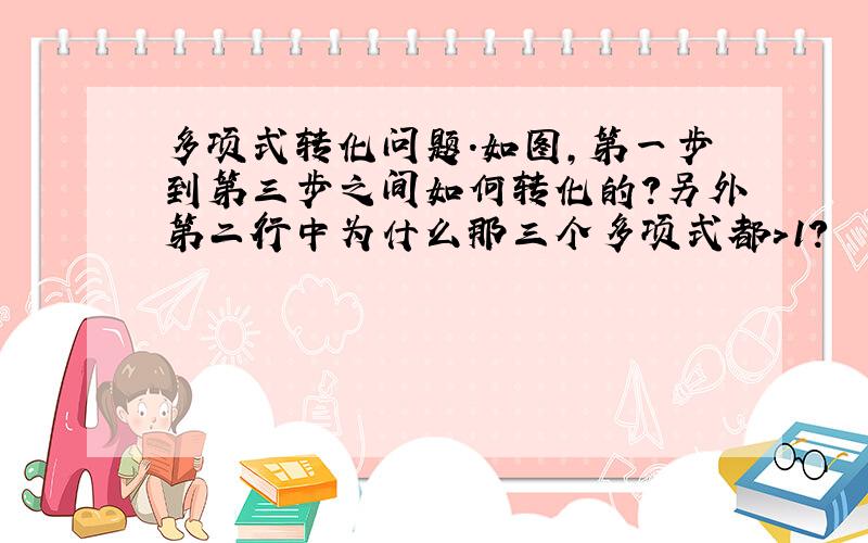 多项式转化问题.如图,第一步到第三步之间如何转化的?另外第二行中为什么那三个多项式都>1?