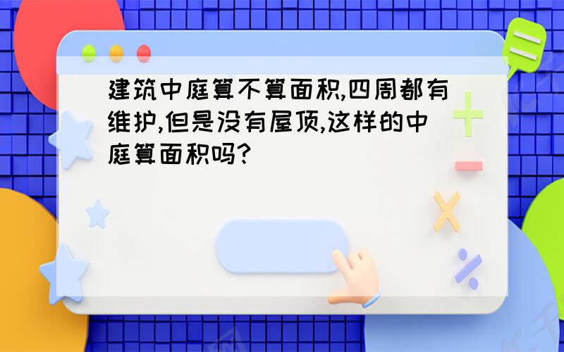 建筑中庭算不算面积,四周都有维护,但是没有屋顶,这样的中庭算面积吗?