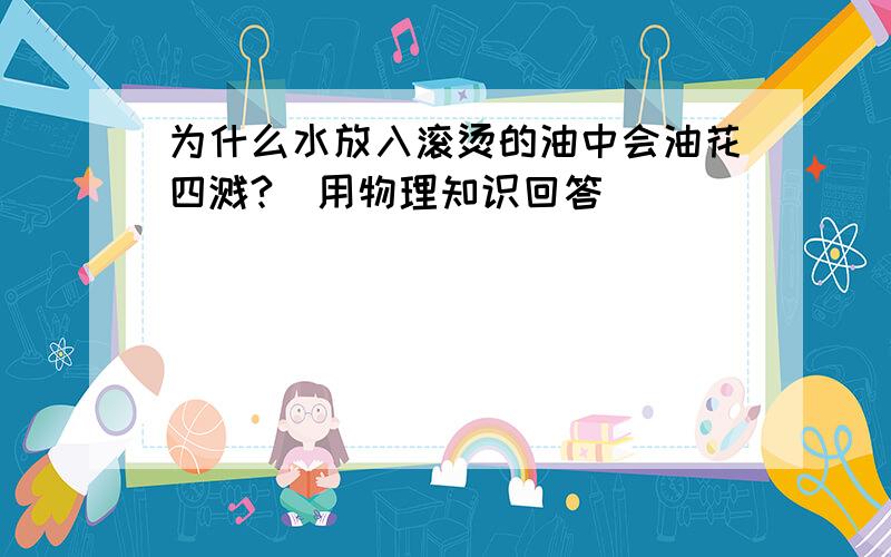 为什么水放入滚烫的油中会油花四溅?（用物理知识回答）