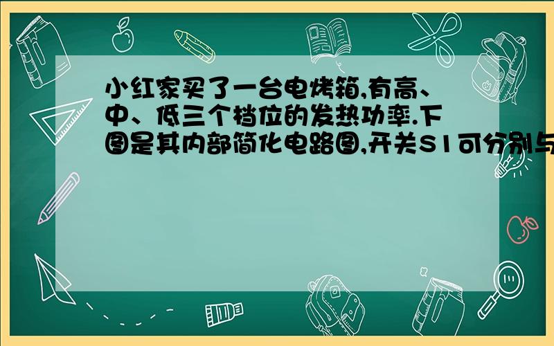 小红家买了一台电烤箱,有高、中、低三个档位的发热功率.下图是其内部简化电路图,开关S1可分别与触点a、b接触.已知：Rl