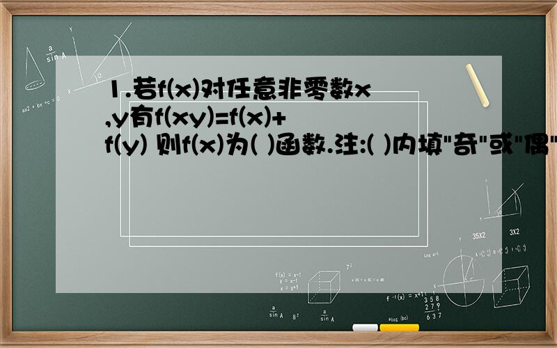 1.若f(x)对任意非零数x,y有f(xy)=f(x)+f(y) 则f(x)为( )函数.注:( )内填