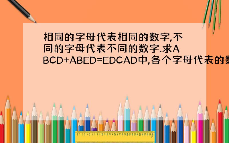 相同的字母代表相同的数字,不同的字母代表不同的数字.求ABCD+ABED=EDCAD中,各个字母代表的数