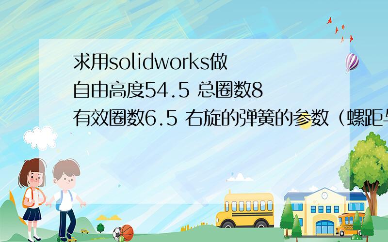 求用solidworks做 自由高度54.5 总圈数8 有效圈数6.5 右旋的弹簧的参数（螺距与圈数）