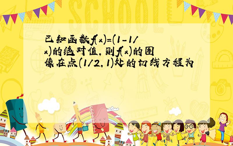 已知函数f(x)=(1-1/x)的绝对值,则f(x)的图像在点(1/2,1)处的切线方程为