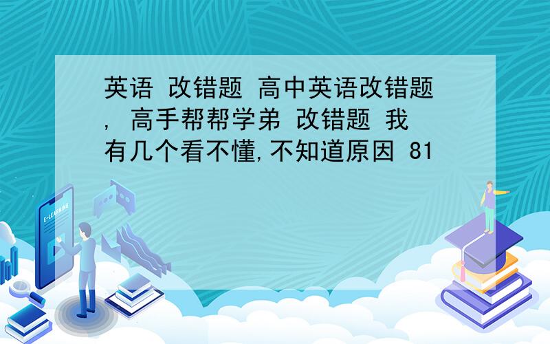 英语 改错题 高中英语改错题, 高手帮帮学弟 改错题 我有几个看不懂,不知道原因 81