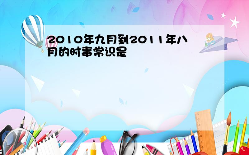 2010年九月到2011年八月的时事常识是