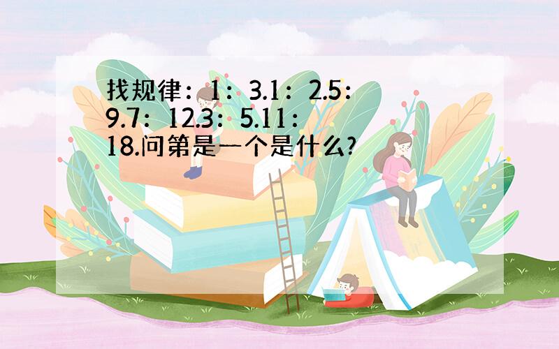 找规律：1：3.1：2.5：9.7：12.3：5.11：18.问第是一个是什么?