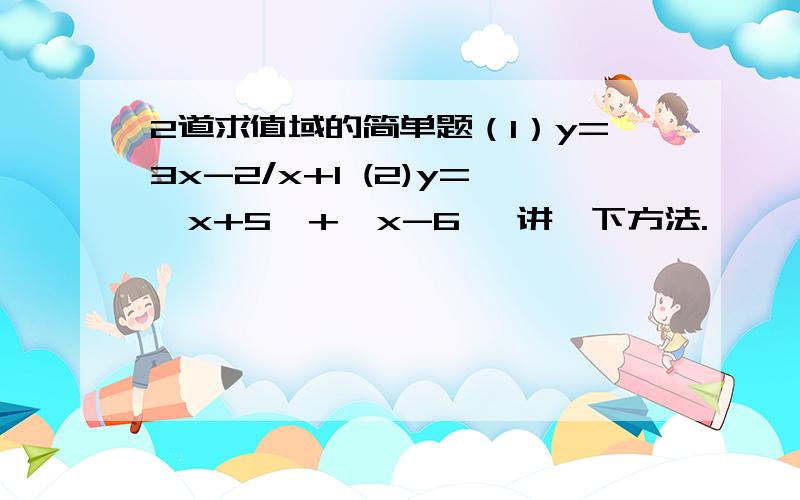 2道求值域的简单题（1）y=3x-2/x+1 (2)y=丨x+5丨+丨x-6丨 讲一下方法.