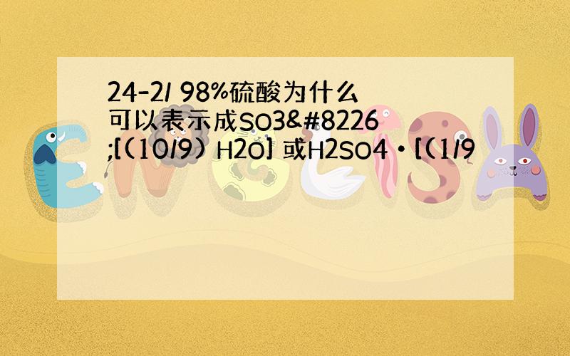 24-2/ 98%硫酸为什么可以表示成SO3•[(10/9) H2O] 或H2SO4•[(1/9