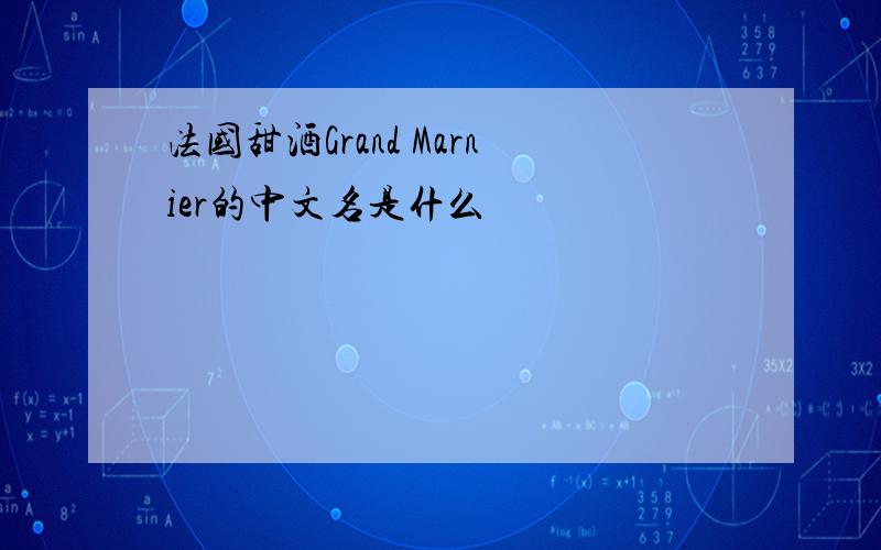 法国甜酒Grand Marnier的中文名是什么