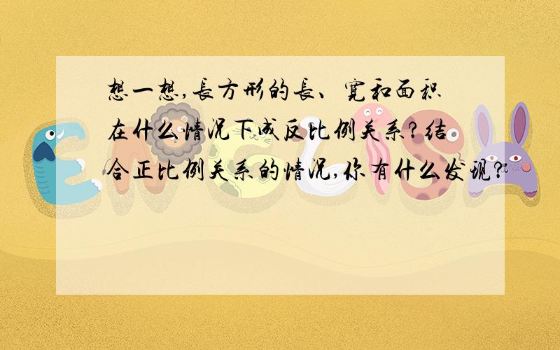 想一想,长方形的长、宽和面积在什么情况下成反比例关系?结合正比例关系的情况,你有什么发现?