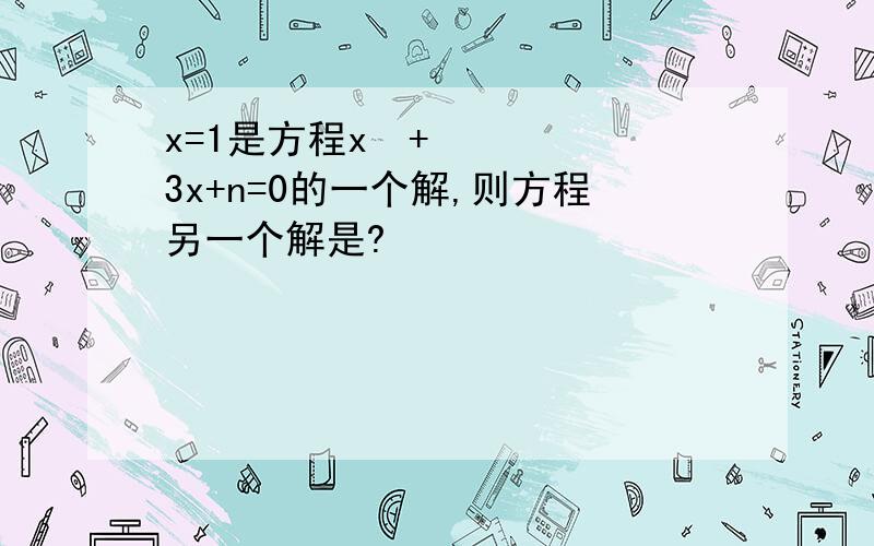 x=1是方程x²+3x+n=0的一个解,则方程另一个解是?