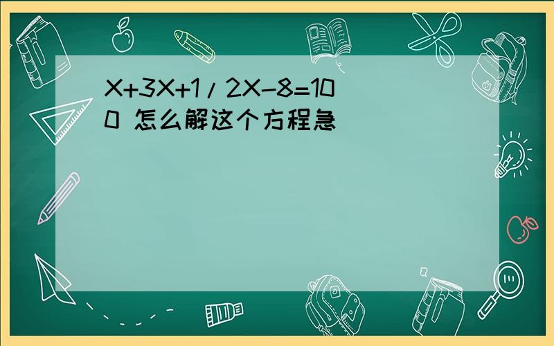 X+3X+1/2X-8=100 怎么解这个方程急