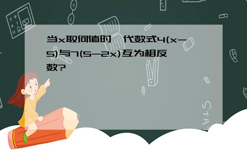 当x取何值时,代数式4(x-5)与7(5-2x)互为相反数?