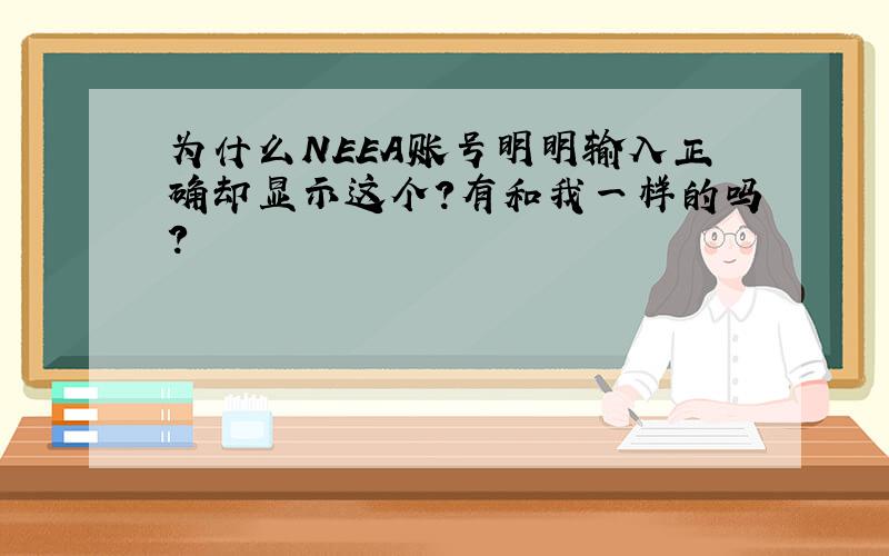 为什么NEEA账号明明输入正确却显示这个?有和我一样的吗?