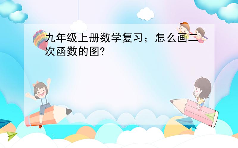 九年级上册数学复习；怎么画二次函数的图?