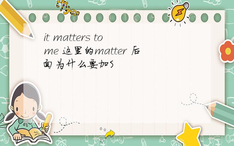 it matters to me 这里的matter 后面为什么要加S