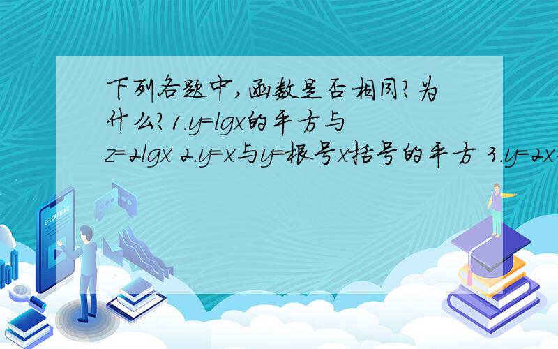 下列各题中,函数是否相同?为什么?1.y=lgx的平方与z=2lgx 2.y=x与y=根号x括号的平方 3.y=2x+1