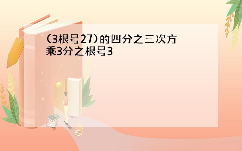 (3根号27)的四分之三次方乘3分之根号3