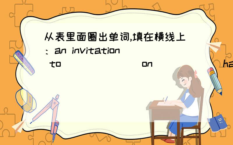 从表里面圈出单词,填在横线上：an invitation to_______ on______ have a______