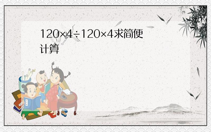 120×4÷120×4求简便计算