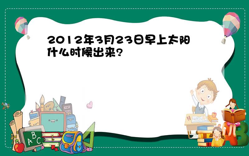 2012年3月23日早上太阳什么时候出来?