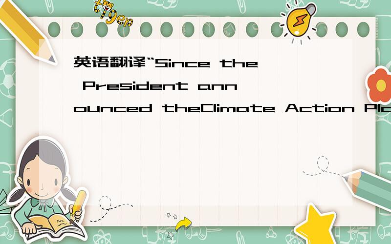 英语翻译“Since the President announced theClimate Action Plan on