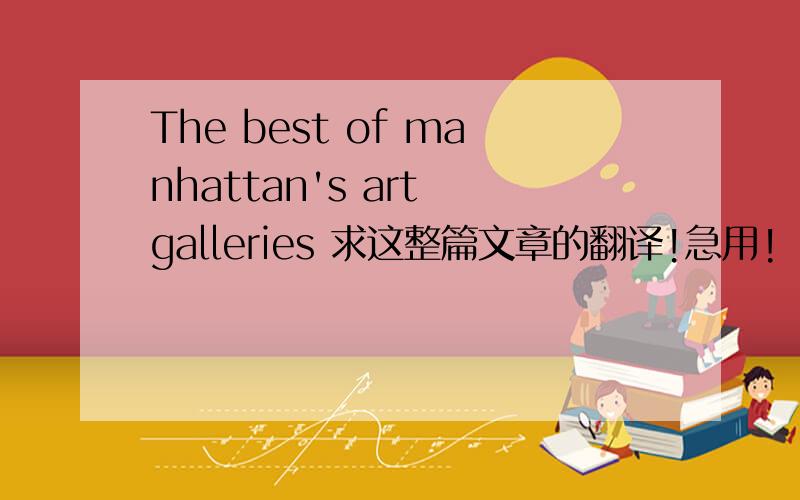 The best of manhattan's art galleries 求这整篇文章的翻译!急用!