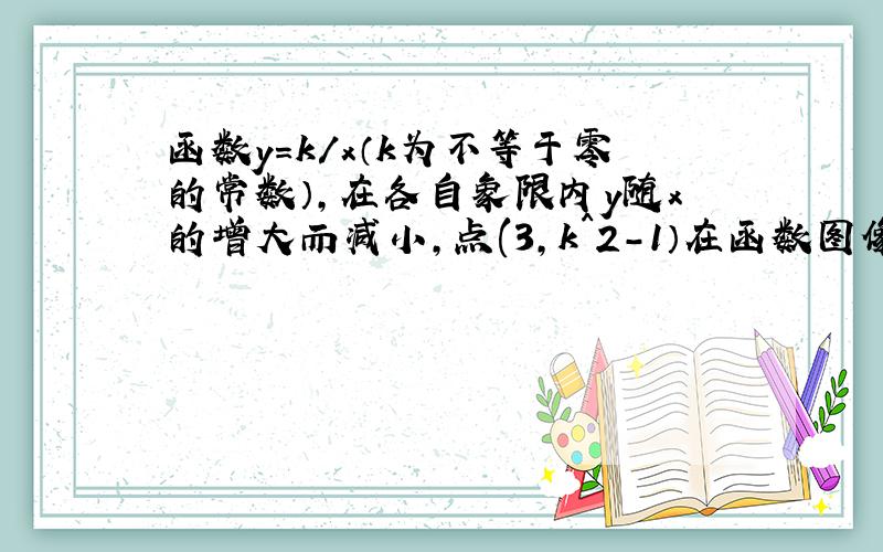 函数y=k/x（k为不等于零的常数）,在各自象限内y随x的增大而减小,点(3,k^2-1）在函数图像上,求k