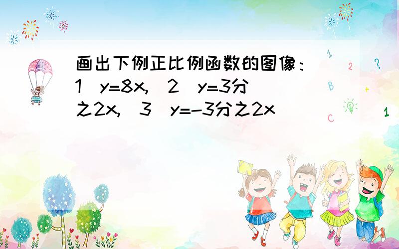 画出下例正比例函数的图像：（1）y=8x,（2）y=3分之2x,（3）y=-3分之2x