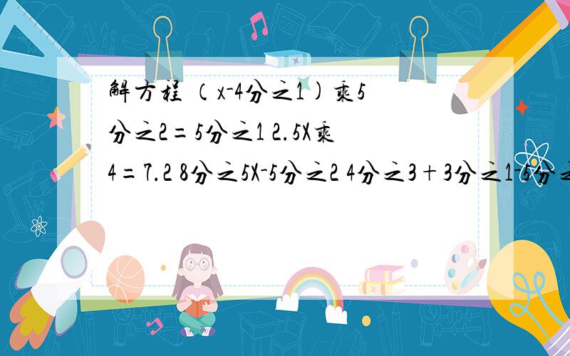 解方程 （x-4分之1)乘5分之2=5分之1 2.5X乘4=7.2 8分之5X-5分之2 4分之3+3分之1-5分之2X