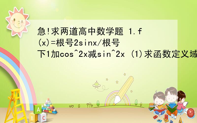 急!求两道高中数学题 1.f(x)=根号2sinx/根号下1加cos^2x减sin^2x (1)求函数定义域 (2)用定