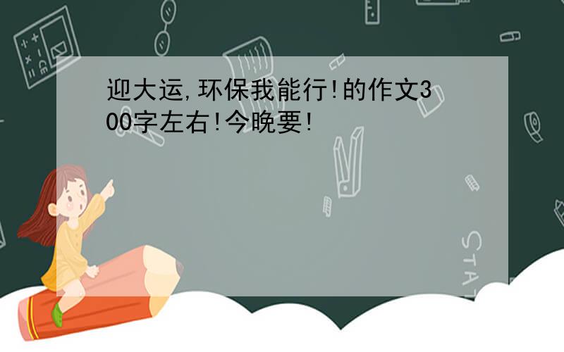 迎大运,环保我能行!的作文300字左右!今晚要!