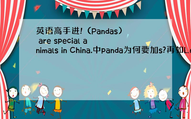 英语高手进!（Pandas) are special animals in China.中panda为何要加s?再如Le