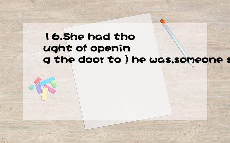 16.She had thought of opening the door to ) he was,someone s