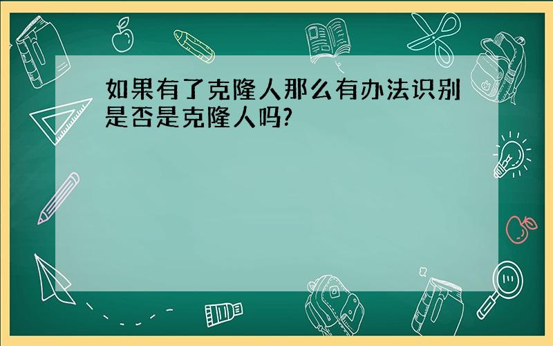 如果有了克隆人那么有办法识别是否是克隆人吗?