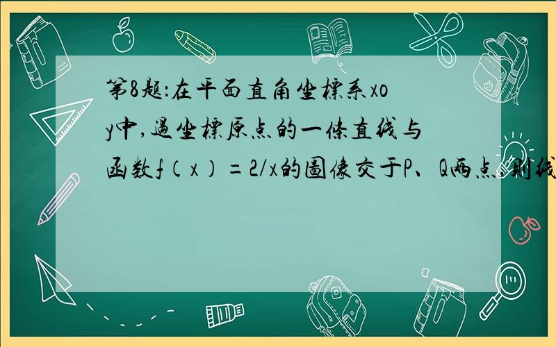 第8题：在平面直角坐标系xoy中,过坐标原点的一条直线与函数f（x）=2/x的图像交于P、Q两点,则线段P、Q长的最小值