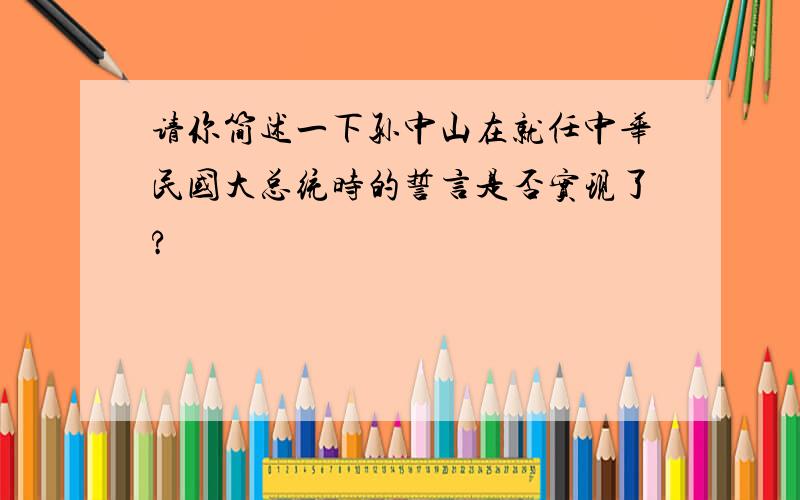 请你简述一下孙中山在就任中华民国大总统时的誓言是否实现了?