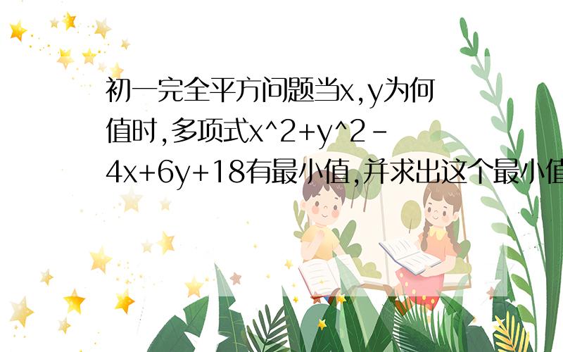 初一完全平方问题当x,y为何值时,多项式x^2+y^2-4x+6y+18有最小值,并求出这个最小值.是初一的,西安三十八