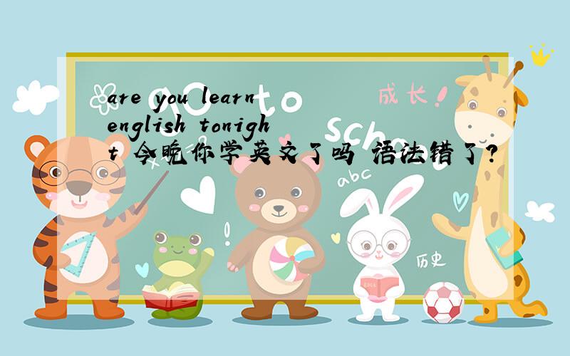 are you learn english tonight 今晚你学英文了吗 语法错了?