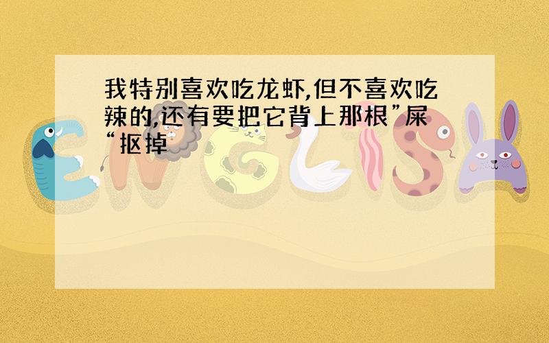 我特别喜欢吃龙虾,但不喜欢吃辣的,还有要把它背上那根”屎“抠掉