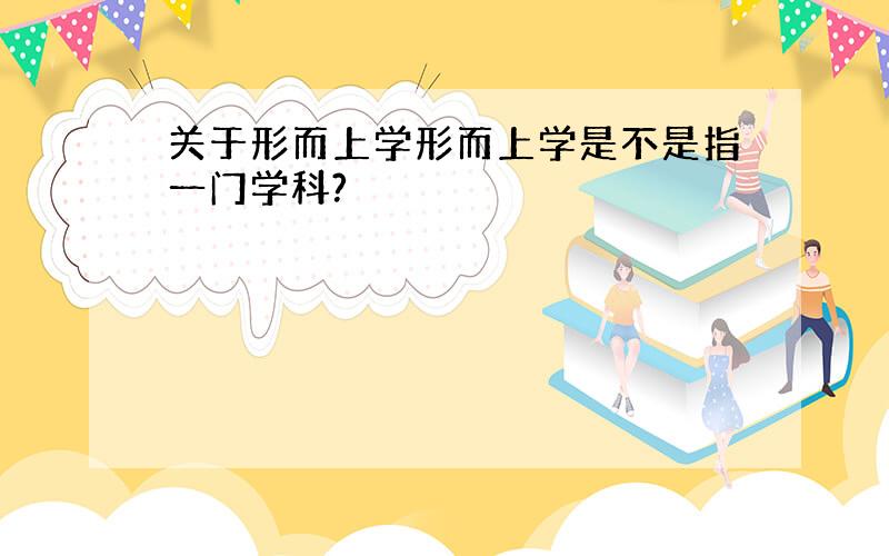 关于形而上学形而上学是不是指一门学科?