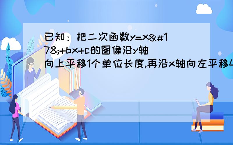 已知：把二次函数y=x²+bx+c的图像沿y轴向上平移1个单位长度,再沿x轴向左平移4个单位长度后,所得的抛物