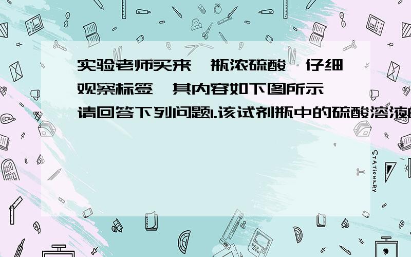 实验老师买来一瓶浓硫酸,仔细观察标签,其内容如下图所示,请回答下列问题1.该试剂瓶中的硫酸溶液的质量是多少?