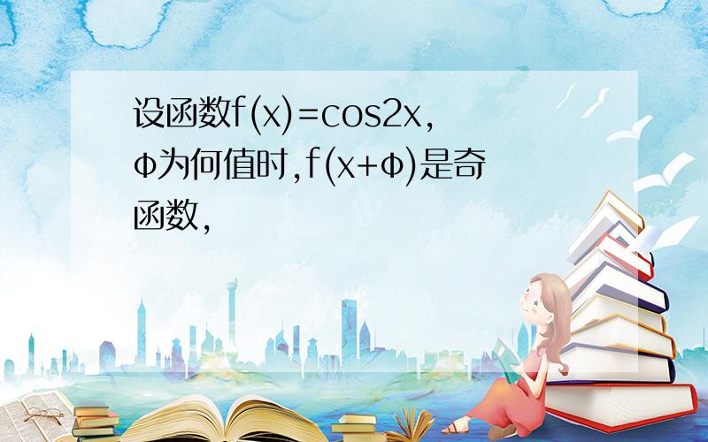 设函数f(x)=cos2x,φ为何值时,f(x+φ)是奇函数,