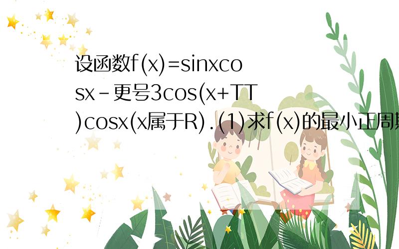 设函数f(x)=sinxcosx-更号3cos(x+TT)cosx(x属于R).(1)求f(x)的最小正周期; (2)若