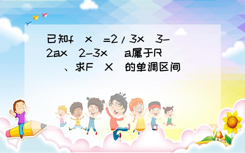 已知f(x)=2/3x^3-2ax^2-3x (a属于R) 、求F(X)的单调区间