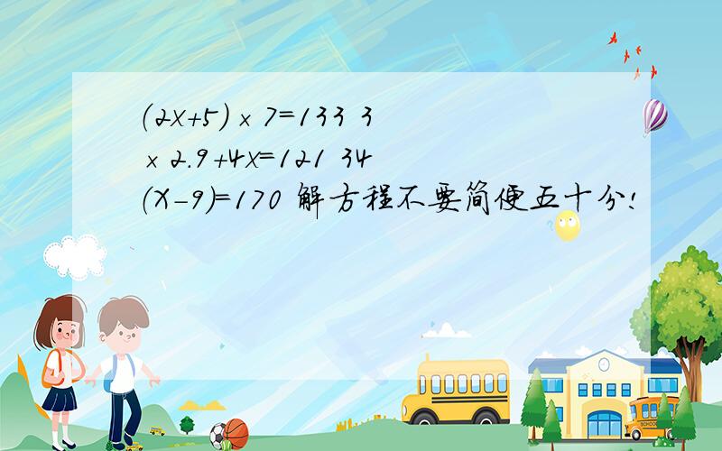 （2x+5）×7=133 3×2.9+4x=121 34（X-9）＝170 解方程不要简便五十分!